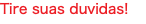 Tire suas duvidas!