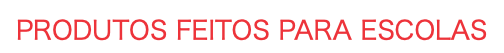 produtos feitos para Escolas
